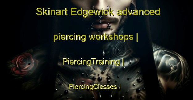 Skinart Edgewick advanced piercing workshops | PiercingTraining | PiercingClasses | SkinartTraining-United States